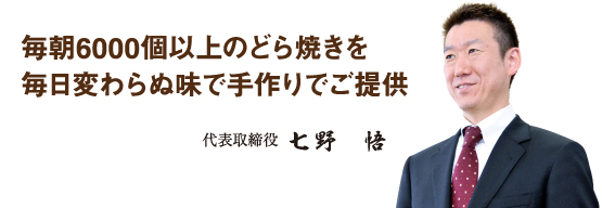 毎朝6000個以上のどら焼きを毎日変わらぬ味で手作りでご提供 代表取締役 七野 悟