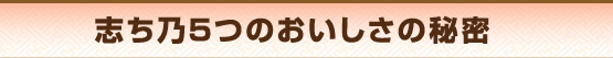 志ち乃5つのおいしさの秘密