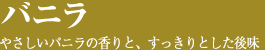 バニラ 155円／やさしいバニラの香りと、すっきりとした後味