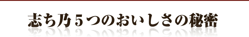 志ち乃5つのおいしさの秘密